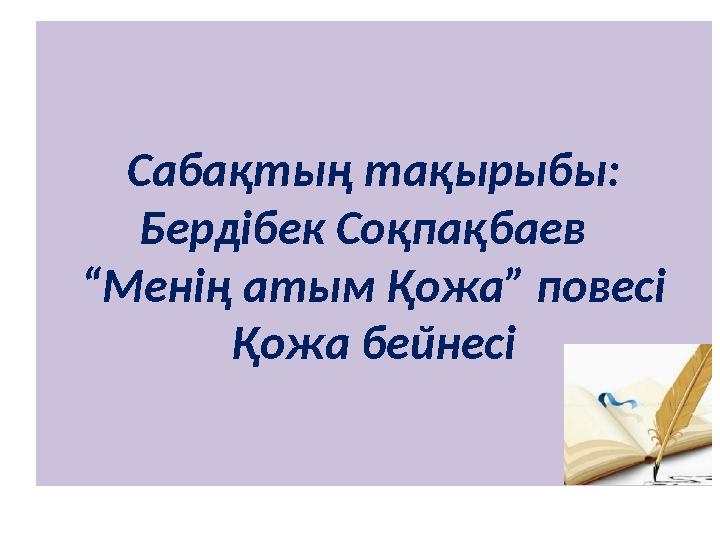 Сабақтың тақырыбы: Бердібек Соқпақбаев “Менің атым Қожа” повесі Қожа бейнесі