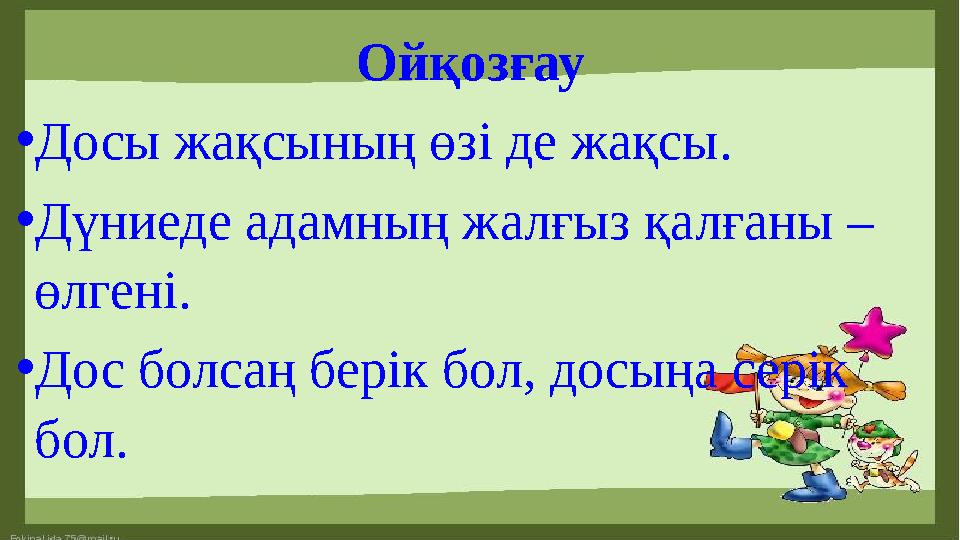 Ойқозғау • Досы жақсының өзі де жақсы. • Дүниеде адамның жалғыз қалғаны – өлгені. • Дос болсаң берік бол, досыңа серік бол.