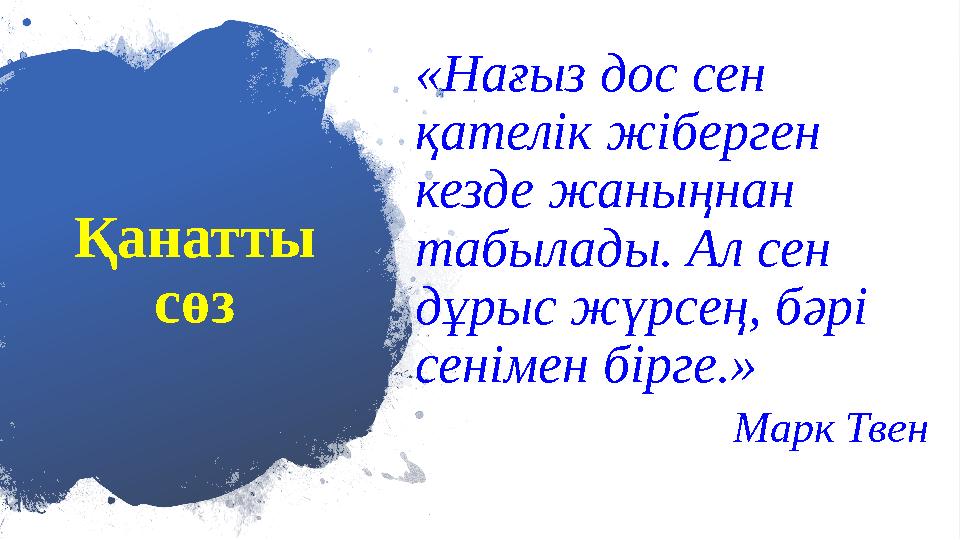 Қанатты сөз «Нағыз дос сен қателік жіберген кезде жаныңнан табылады. Ал сен дұрыс жүрсең, бәрі сенімен бірге.» Марк Твен