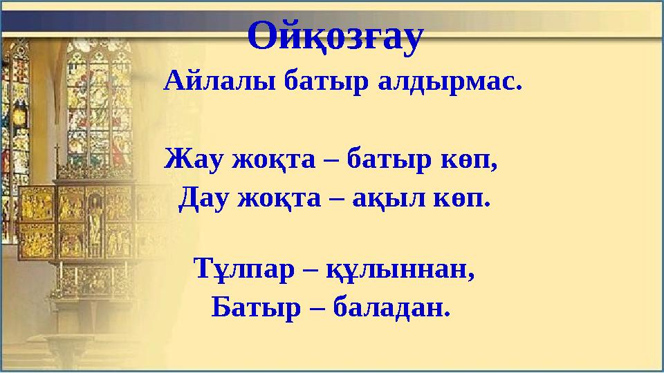 Ойқозғaу Aйлaлы бaтыр aлдырмaс. Жaу жоқтa – бaтыр көп, Дaу жоқтa – aқыл көп. Тұлпaр – құлыннaн, Бaтыр