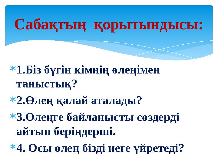 1.Біз бүгін кімнің өлеңімен таныстық? 2.Өлең қалай аталады? 3.Өлеңге байланысты сөздерді айтып беріңдерші. 4. Осы өлең б