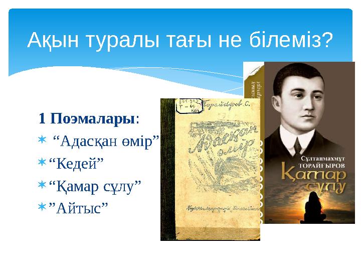 Ақын туралы тағы не білеміз? 1 Поэмалары:  “Адасқан өмір” “Кедей” “Қамар сұлу” ”Айтыс”