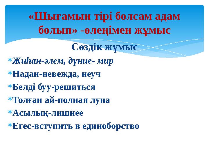 Сөздік жұмыс Жиһан-әлем, дүние- мир Надан-невежда, неуч Белді буу-решиться Толған ай-полная луна Асылық-лишнее Егес-всту