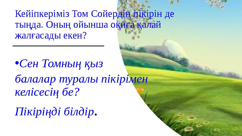 Кейіпкеріміз Том Сойердің пікірін де тыңда. Оның ойынша оқиға қалай жалғасады екен? • Сен Томның қыз балалар туралы пікірімен