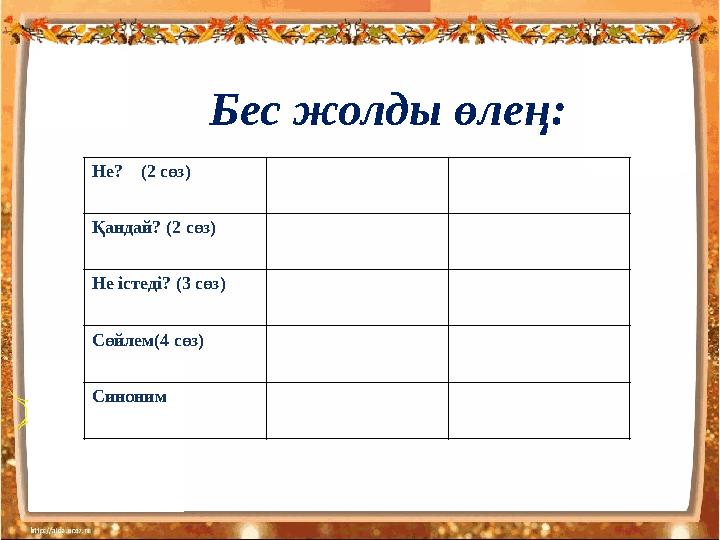 Бес жолды өлең: Не? (2 сөз) Қандай? (2 сөз) Не істеді? (3 сөз) Cөйлем(4 сөз) Синоним