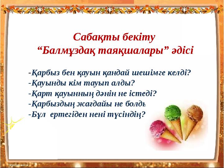 Сабақты бекіту “Балмұздақ таяқшалары” әдісі -Қарбыз бен қауын қандай шешімге келді? -Қауынды кім тауып алды? -