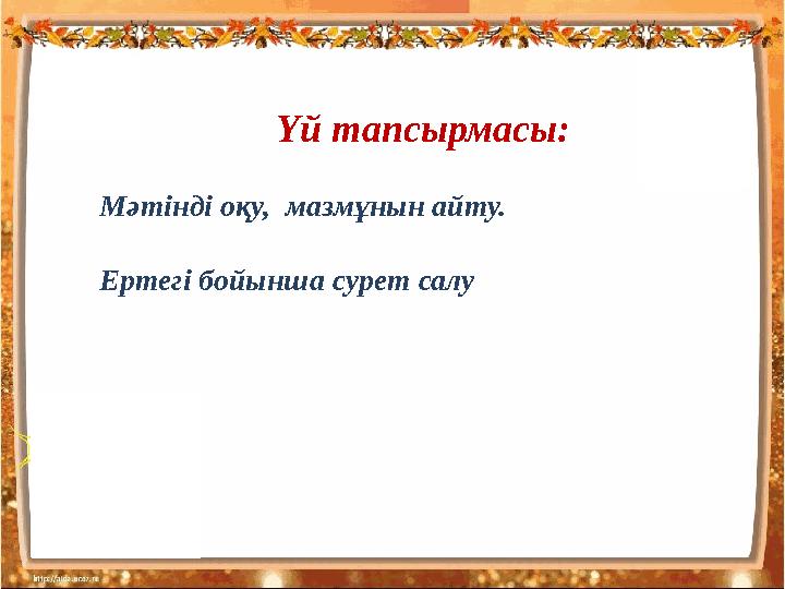 Үй тапсырмасы: Мәтінді оқу, мазмұнын айту. Ертегі бойынша сурет салу
