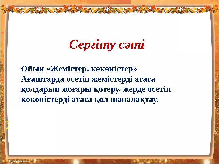 Сергіту сәті Ойын «Жемістер, көкөністер» Ағаштарда өсетін жемістерді атаса қолдарын жоғары қөтеру, жерде өсетін көкөністерді а