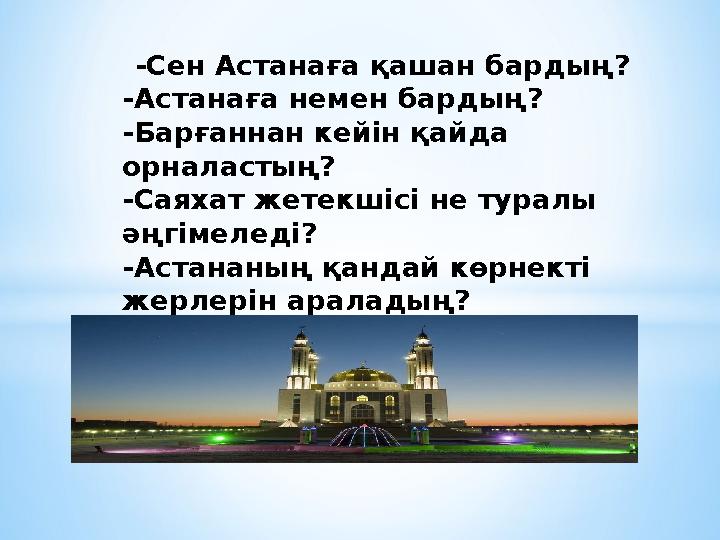 Диалог -Сен Астанаға қашан бардың? -Астанаға немен бардың? -Барғаннан кейін қайда орналастың? -Саяхат жетекшісі не туралы