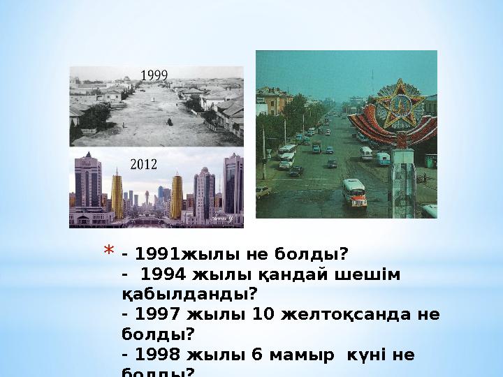 *- 1991жылы не болды? - 1994 жылы қандай шешім қабылданды? - 1997 жылы 10 желтоқсанда не болды? - 1998 жылы 6 мамыр күні не