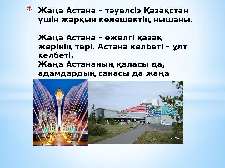 *Жаңа Астана – тәуелсіз Қазақстан үшін жарқын келешектің нышаны. Жаңа Астана – ежелгі қазақ жерінің төрі. Астана келбеті – ұл