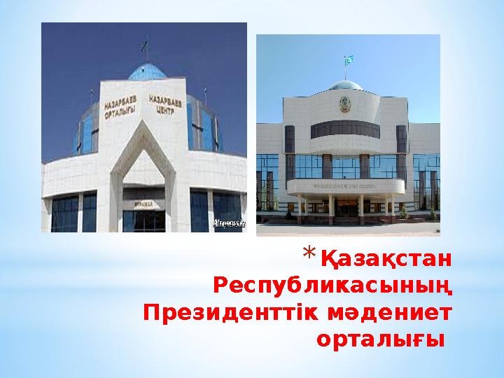 *Қазақстан Республикасының Президенттік мәдениет орталығы