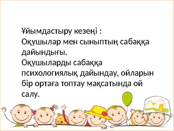 Ұйымдастыру кезеңі : Оқушылар мен сыныптың сабаққа дайындығы. Оқушыларды сабаққа психологиялық дайындау, ойларын бір о