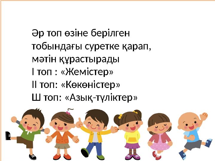 Әр топ өзіне берілген тобындағы суретке қарап, мәтін құрастырады І топ : «Жемістер» ІІ топ: «Көкөністер» Ш топ: «Азық-т