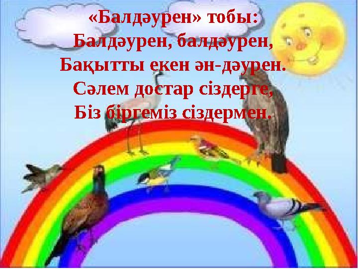 «Балдәурен» тобы: Балдәурен, балдәурен, Бақытты екен ән-дәурен. Сәлем достар сіздерге, Біз біргеміз сіздермен.