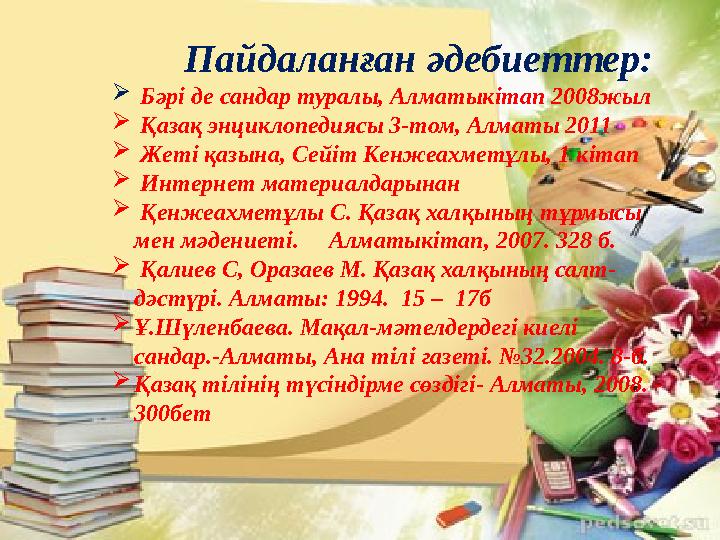 Пайдаланған әдебиеттер:  Бәрі де сандар туралы, Алматыкітап 2008жыл  Қазақ энциклопедиясы 3-том, Алматы 2011  Жеті қазы