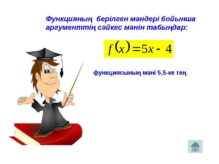 Функцияны ң берілген мәндері бойынша аргументтің сәйкес мәнін табыңдар:  4 5   x x f функциясының мәні 5,5-ке тең