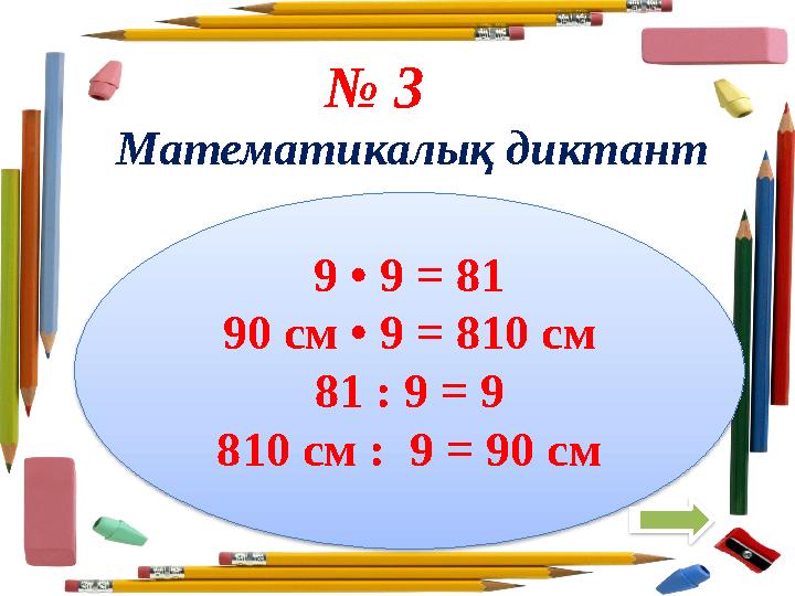 9 • 9 = 81 90 см • 9 = 810 см 81 : 9 = 9 810 см : 9 = 90 см № 3 Математикалық диктант