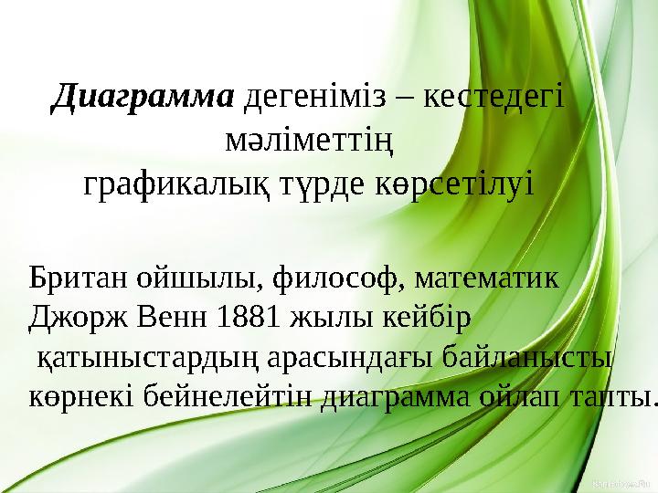 Диаграмма дегеніміз – кестедегі мәліметтің графикалық түрде көрсетілуі Британ ойшылы, философ, математик Джорж Венн 1881 жылы