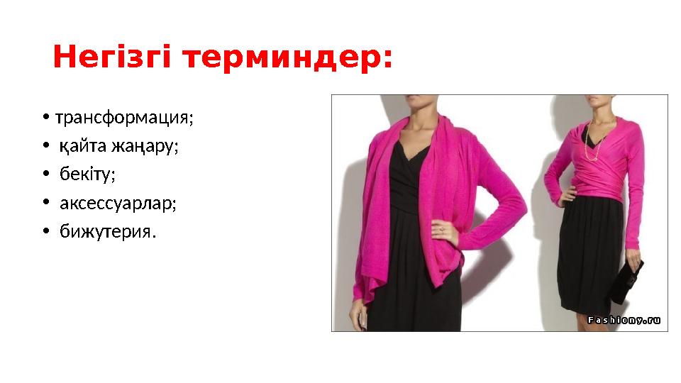 Негізгі терминдер: •трансформация; • қайта жаңару; • бекіту; • аксессуарлар; • бижутерия.