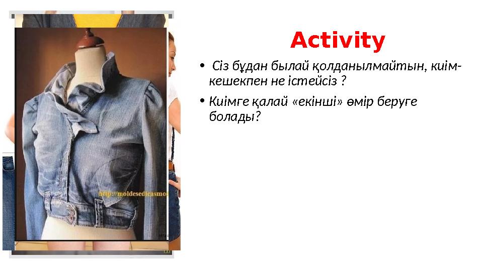 Activity • Сіз бұдан былай қолданылмайтын, киім- кешекпен не істейсіз ? •Киімге қалай «екінші» өмір беру