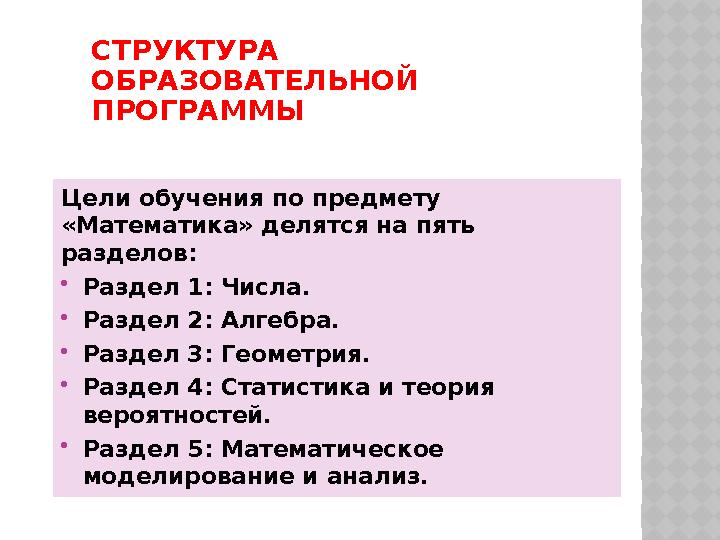 СТРУКТУРА ОБРАЗОВАТЕЛЬНОЙ ПРОГРАММЫ Цели обучения по предмету «Математика» делятся на пять разделов: Раздел 1: Числа. Ра