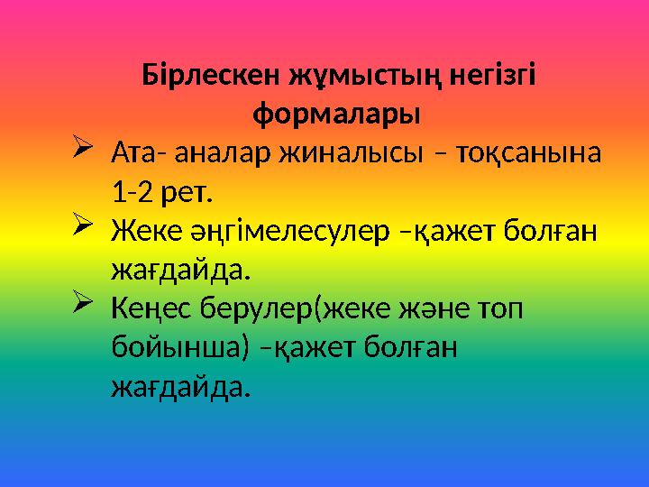 Бірлескен жұмыстың негізгі формалары Ата- аналар жиналысы – тоқсанына 1-2 рет. Жеке әңгімелесулер –қажет болған жағдайда.