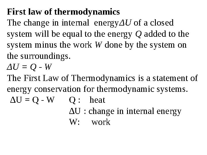 First law of thermodynamics The change in internal energyΔU of a closed system will be equal to the energy Q added to the sys