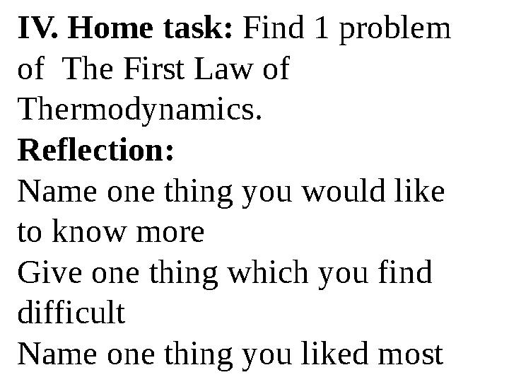 IV. Home task: Find 1 problem of The First Law of Thermodynamics. Reflection: Name one thing you would like to know more G