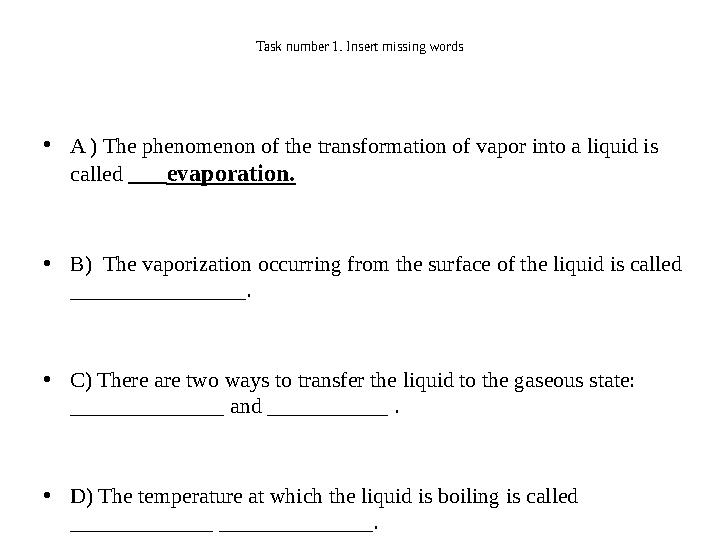Task number 1. Insert missing words •A ) The phenomenon of the transformation of vapor into a liquid is called evaporatio