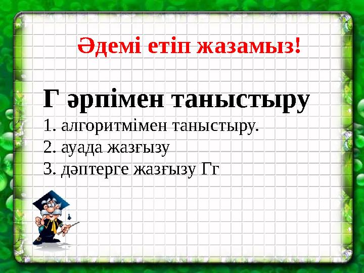 Әдемі етіп жазамыз! Г әрпімен таныстыру 1. алгоритмімен таныстыру. 2. ауада жазғызу 3. дәптерге жазғызу Гг