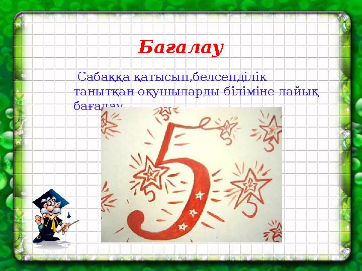 Бағалау Сабаққа қатысып,белсенділік танытқан оқушыларды біліміне лайық бағалау.