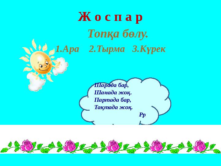 Шарада бар, Шанада жоқ. Партада бар, Тақтада жоқ. Рр Ж о с п а р Топ