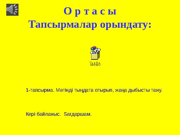 О р т а с ы Тапсырмалар орындату: Ïàêåò 1-тапсырма. Мәтінді тыңдата отырып, жаңа дыбысты тану. Кері б