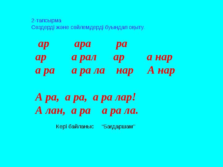 Кері байланыс “Бағдаршам” 2-тапсырма Сөздерді және сөйлемдерді буындап оқыту. ар ара ра ар а рал