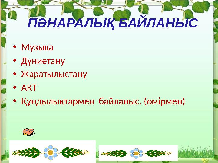 •Музыка •Дүниетану •Жаратылыстану •АКТ •Құндылықтармен байланыс. (өмірмен) ПӘНАРАЛЫҚ БАЙЛАНЫС