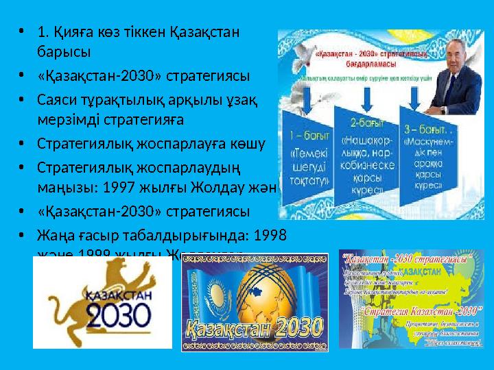 • 1. Қияға көз тіккен Қазақстан барысы • «Қазақстан-2030» стратегиясы • Саяси тұрақтылық арқылы ұзақ мерзімді стратегияға • С