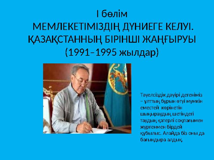 І бөлім МЕМЛЕКЕТІМІЗДІҢ ДҮНИЕГЕ КЕЛУІ. ҚАЗАҚСТАННЫҢ БІРІНШІ ЖАҢҒЫРУЫ (1991–1995 жылдар) Тәуелсіздік дәуірі дегеніміз – ұлтты