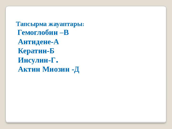 Тапсырма жауаптары: Гемоглобин –В Антидене-А Кератин-Б Инсулин-Г. Актин Миозин -Д