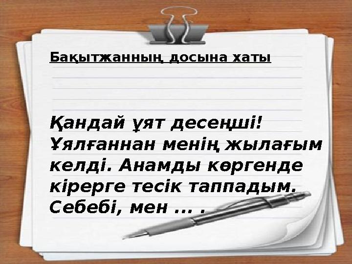 Бақытжанның досына хаты Қандай ұят десеңші! Ұялғаннан менің жылағым келді. Анамды көргенде кірерге тесік таппадым. Себебі, м