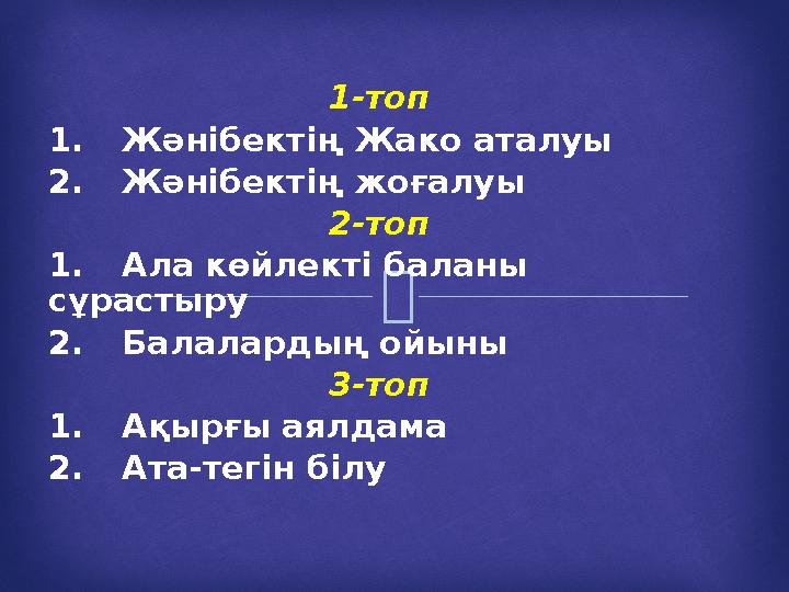  1-топ 1.Жәнібектің Жако аталуы 2.Жәнібектің жоғалуы 2-топ 1.Ала көйлекті баланы сұрастыру 2.Балалардың ойыны 3-топ 1.Ақырғы