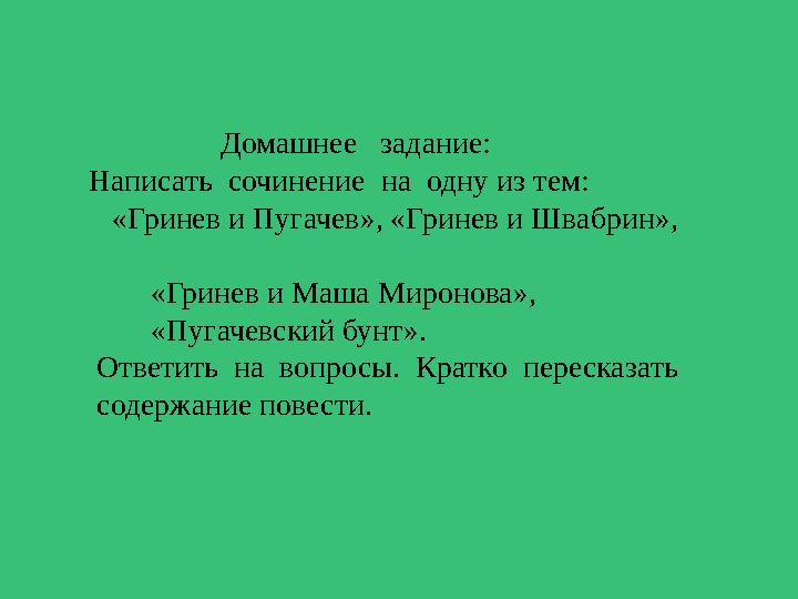 Домашнее задание: Написать сочинение на одну из тем: «Гринев и Пугачев», «Гринев и Швабрин»,