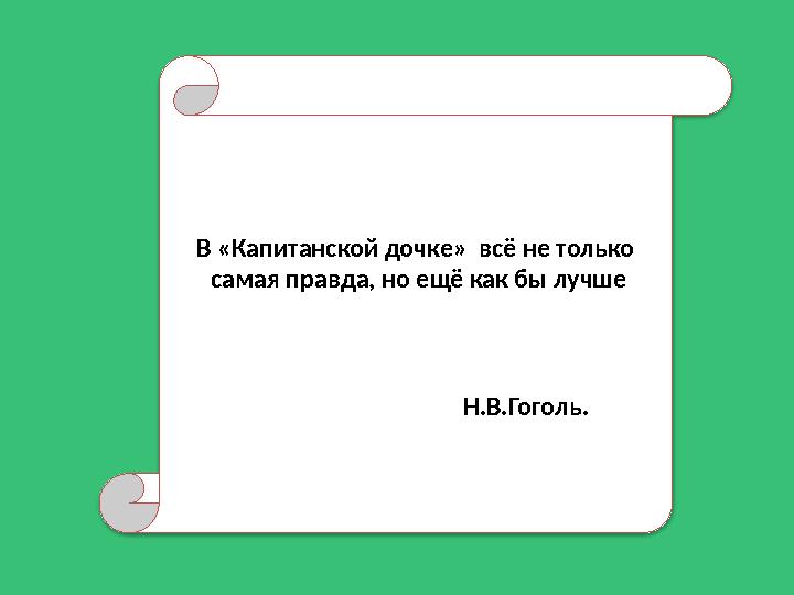 В «Капитанской дочке» всё не только самая правда, но ещё как бы лучше Н.В.Гоголь.