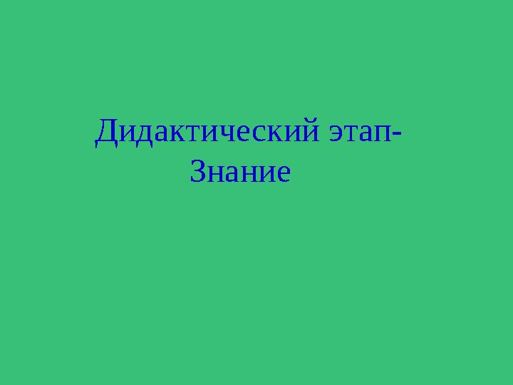 Дидактический этап- Знание