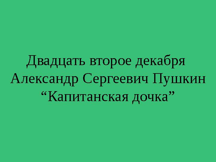 Двадцать второе декабря Александр Сергеевич Пушкин “Капитанская дочка”