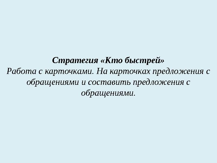 Стратегия «Кто быстрей» Работа с карточками. На карточках предложения с обращениями и составить предложения с обращениями.