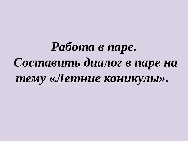 Работа в паре. Составить диалог в паре на тему «Летние каникулы».