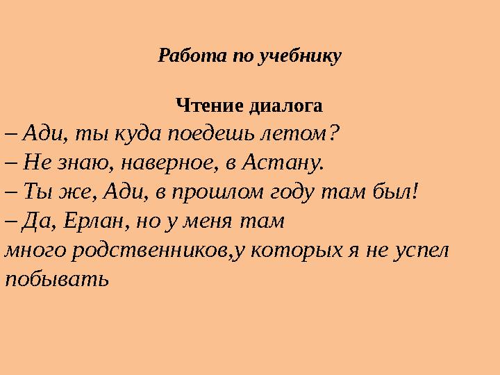 Работа по учебнику Чтение диалога – Ади, ты куда поедешь летом? – Не знаю, наверное, в Астану. – Ты же, Ади, в прошлом году там