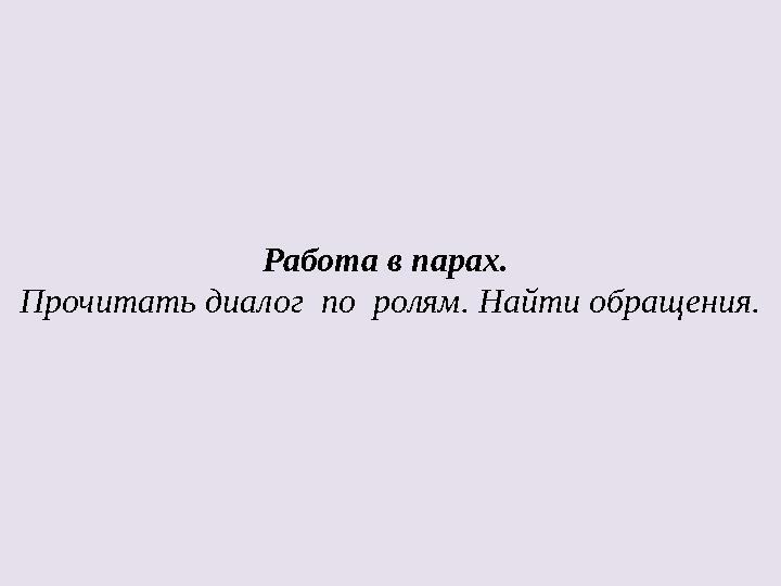 Работа в парах. Прочитать диалог по ролям. Найти обращения.