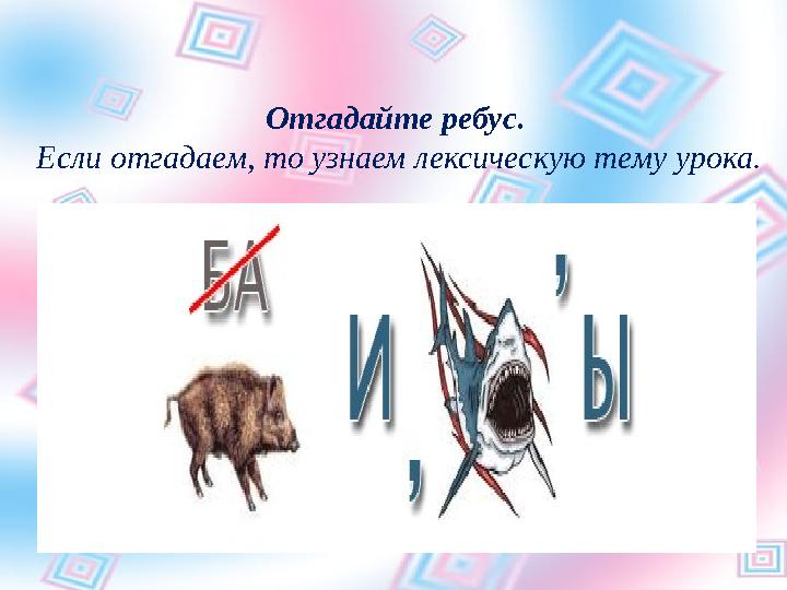 Отгадайте ребус. Если отгадаем, то узнаем лексическую тему урока.